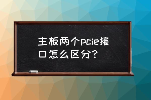 主板pcie接口什么样子的 主板两个pcie接口怎么区分？