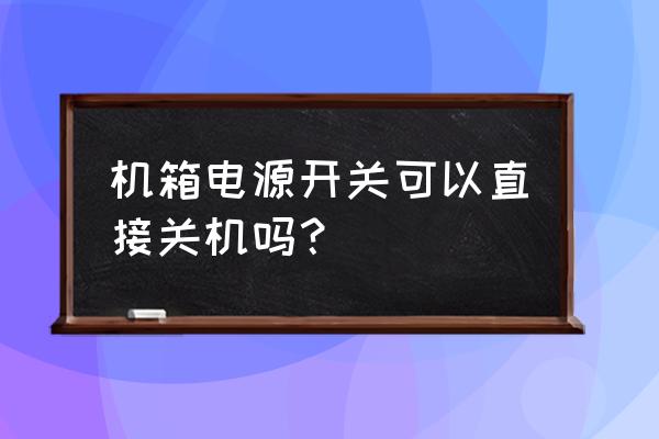 如何关闭主机电源 机箱电源开关可以直接关机吗？