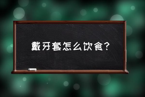 带钢丝牙套能吃什么 戴牙套怎么饮食？