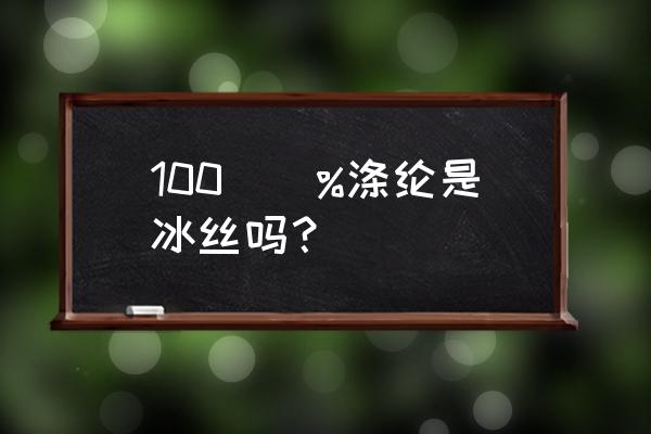 涤纶冰丝是什么面料 100\\%涤纶是冰丝吗？