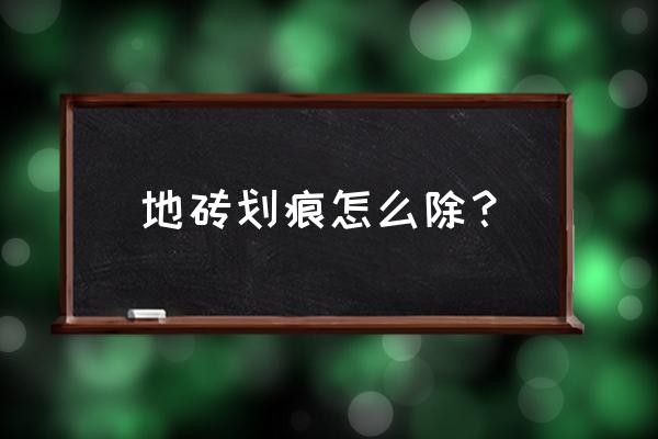 地砖上有划痕怎么办怎么处理 地砖划痕怎么除？