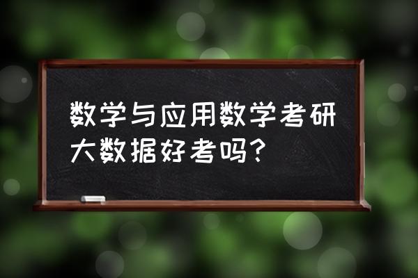 研究生学大数据难吗 数学与应用数学考研大数据好考吗？