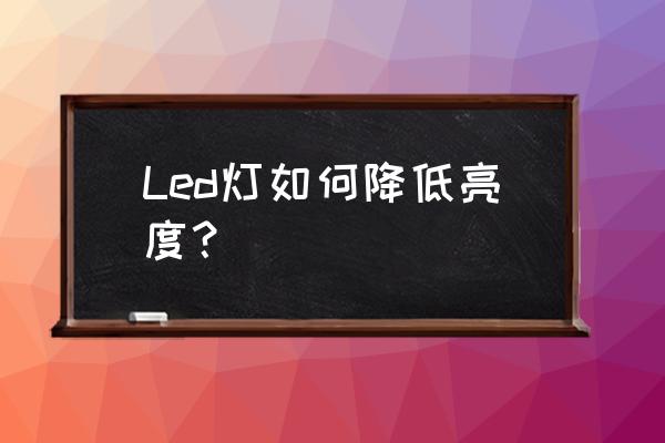 led灯怎么变暗 Led灯如何降低亮度？