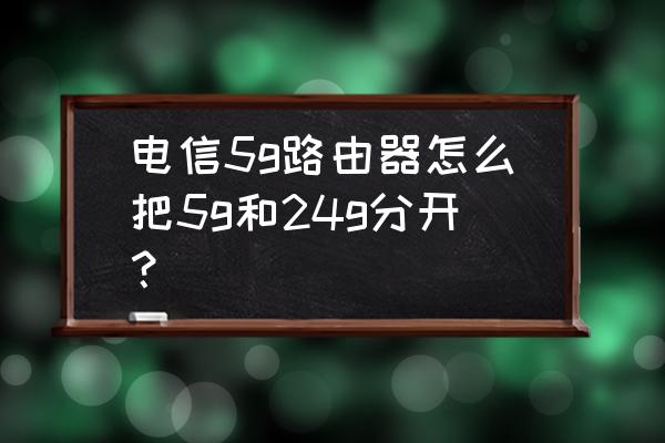 路由器设置里面的分离是什么东西 电信5g路由器怎么把5g和24g分开？