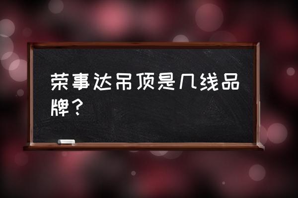 荣事达时尚集成吊顶怎么样 荣事达吊顶是几线品牌？