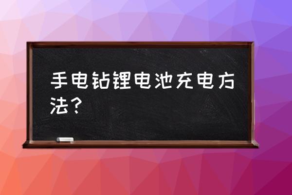 锂电池手电钻怎么充电 手电钻锂电池充电方法？