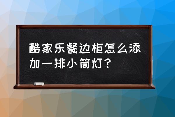 酷家乐斜顶怎么放筒灯 酷家乐餐边柜怎么添加一排小筒灯？