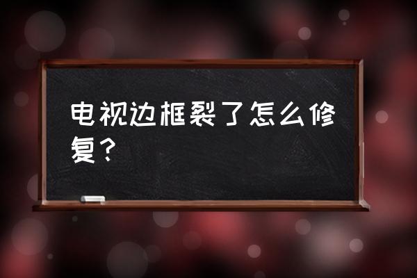 夏普电视边框怎么调节 电视边框裂了怎么修复？