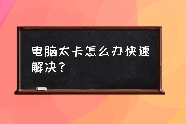 电脑运行速度慢怎么办呢 电脑太卡怎么办快速解决？