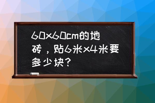 60x60地砖一件几块 60x60cm的地砖，贴6米x4米要多少块？