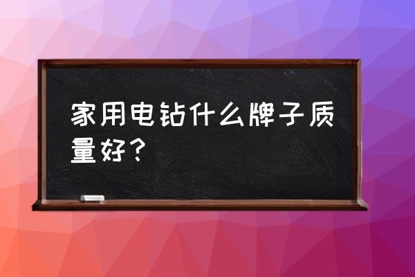 泛音工具好不好 家用电钻什么牌子质量好？