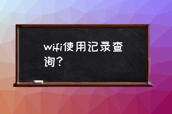 无线路由器怎么能看到使用情况 wifi使用记录查询？