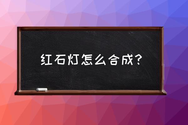 我的世界灯光怎么做 红石灯怎么合成？