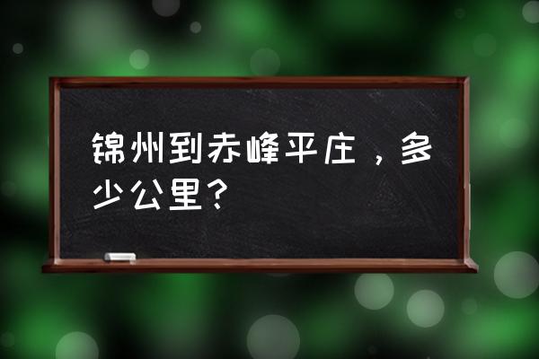 锦州至赤峰的客车多长时间 锦州到赤峰平庄，多少公里？