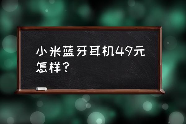 小米蓝牙耳机好不好用 小米蓝牙耳机49元怎样？