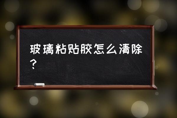 贴玻璃上的胶带怎么去除 玻璃粘贴胶怎么清除？