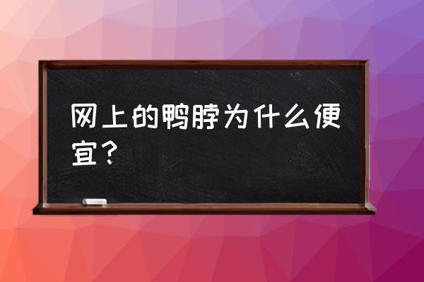 老侯鸭脖为什么便宜 网上的鸭脖为什么便宜？