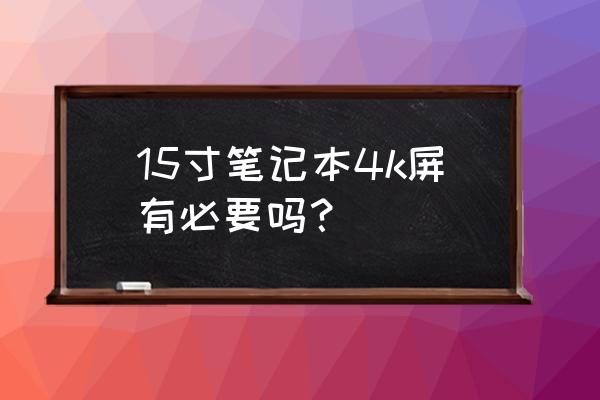 笔记本屏幕这么小有必要上4k吗 15寸笔记本4k屏有必要吗？