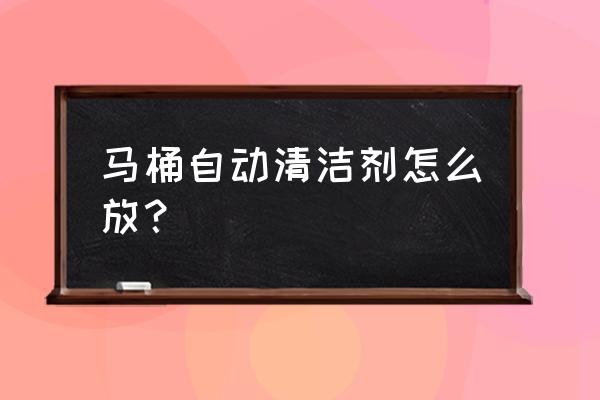 无水箱马桶怎么放洁厕 马桶自动清洁剂怎么放？