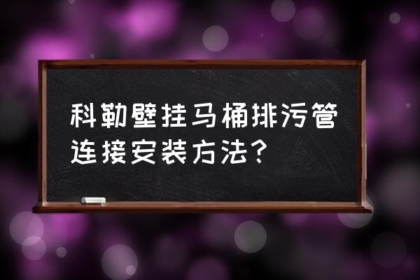 马桶的排污口在正下方如何安安装 科勒壁挂马桶排污管连接安装方法？