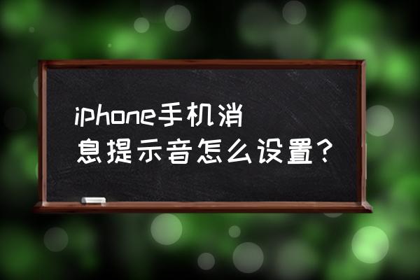 苹果手机信息提醒怎么设置 iphone手机消息提示音怎么设置？