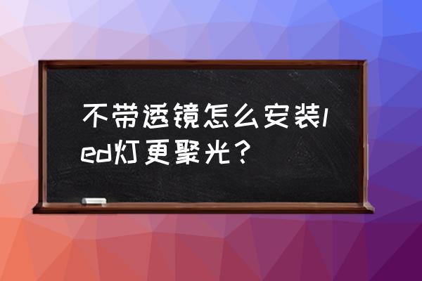 无透镜大灯怎样更聚光 不带透镜怎么安装led灯更聚光？