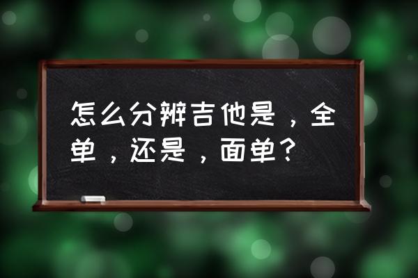 如何判断一把吉他是不是全单 怎么分辨吉他是，全单，还是，面单？