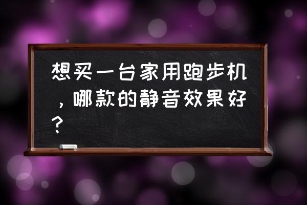 汇祥哪款跑步机好 想买一台家用跑步机，哪款的静音效果好？