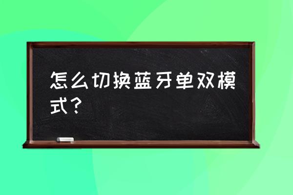 蓝牙耳机怎么双耳听 怎么切换蓝牙单双模式？