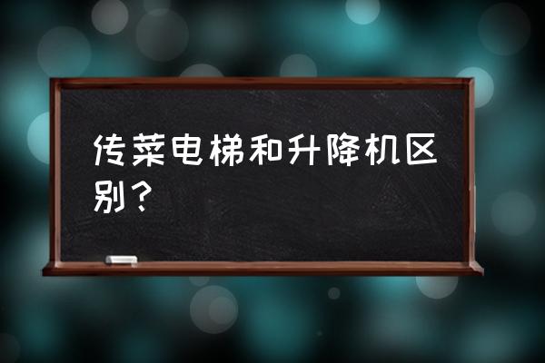 传菜电梯容易坏吗 传菜电梯和升降机区别？