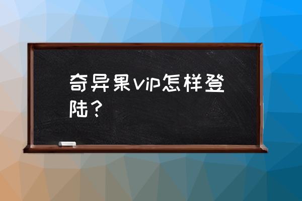 智能电视上的奇异果会员在哪里 奇异果vip怎样登陆？