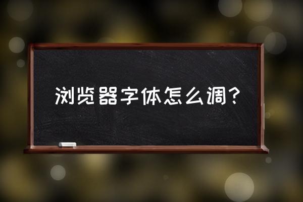 浏览器字体大怎么改 浏览器字体怎么调？