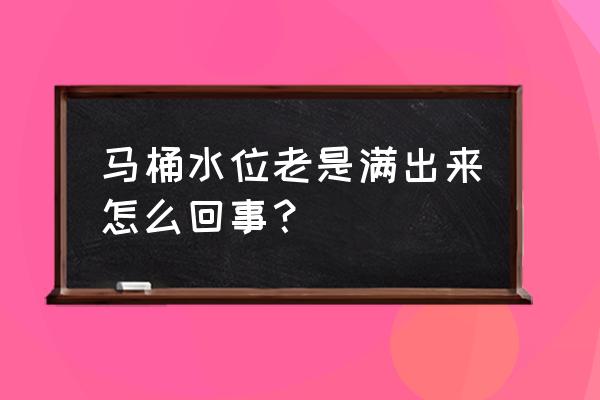 马桶水箱满满的水怎么回事 马桶水位老是满出来怎么回事？