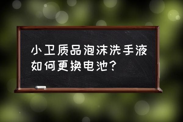 小米洗手液怎么拆开装电池 小卫质品泡沫洗手液如何更换电池？