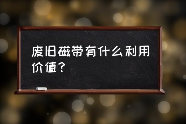 磁带可回收吗 废旧磁带有什么利用价值？