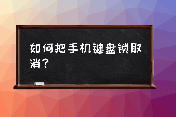 按键手机怎么关闭键盘锁 如何把手机键盘锁取消？