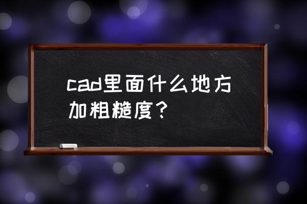 ccd怎么加字体 cad里面什么地方加粗糙度？