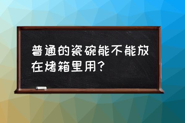 普通的瓷碗可以放在烤箱里吗 普通的瓷碗能不能放在烤箱里用？