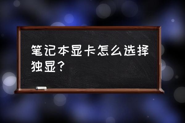 外星人笔记本怎样选用独立显卡 笔记本显卡怎么选择独显？