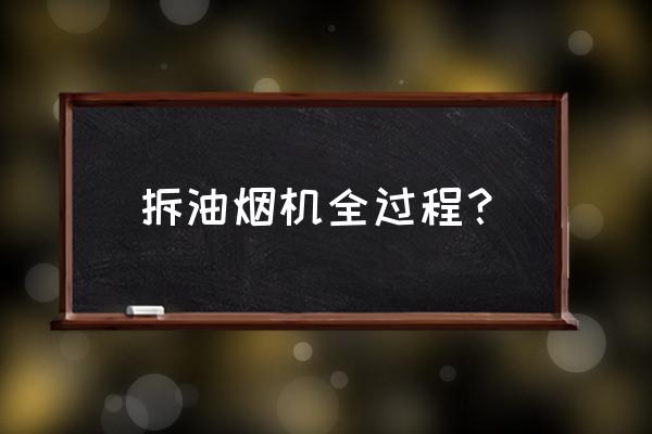 高路华油烟机怎么拆洗 拆油烟机全过程？