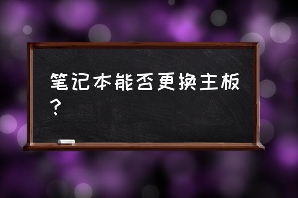 笔记本电脑主板能更换吗 笔记本能否更换主板？