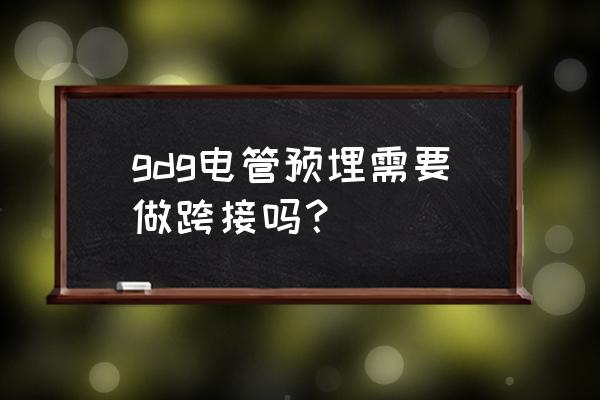 镀锌管电线预埋管做跨接线吗 gdg电管预埋需要做跨接吗？