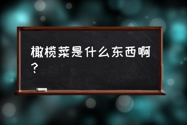 吃橄榄菜是不是容易胃酸 橄榄菜是什么东西啊？