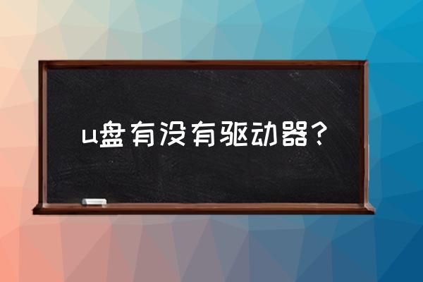 电脑系统u盘里面没有驱动吗 u盘有没有驱动器？