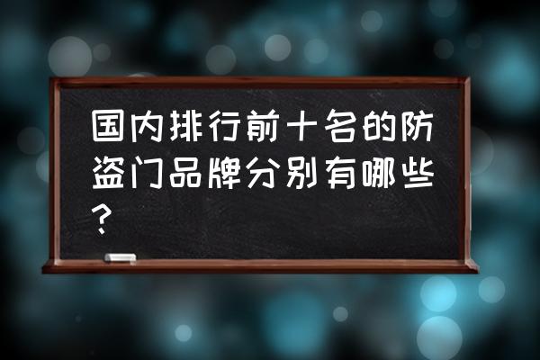 鑫佰福防盗门排名第几 国内排行前十名的防盗门品牌分别有哪些？