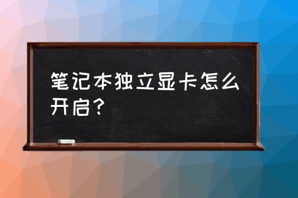 笔记本独立显卡怎么设置吗 笔记本独立显卡怎么开启？