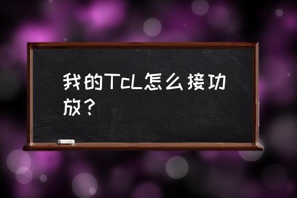 tcl电视如何连功放 我的TcL怎么接功放？