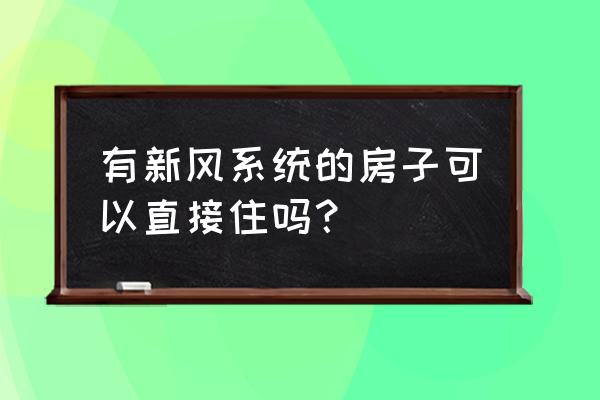 新家装了新风系统可以入住吗 有新风系统的房子可以直接住吗？