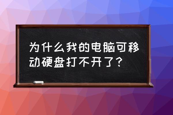 为什么我的电脑打不开移动硬盘 为什么我的电脑可移动硬盘打不开了？