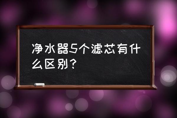 净水器的滤芯选择几个的好处 净水器5个滤芯有什么区别？